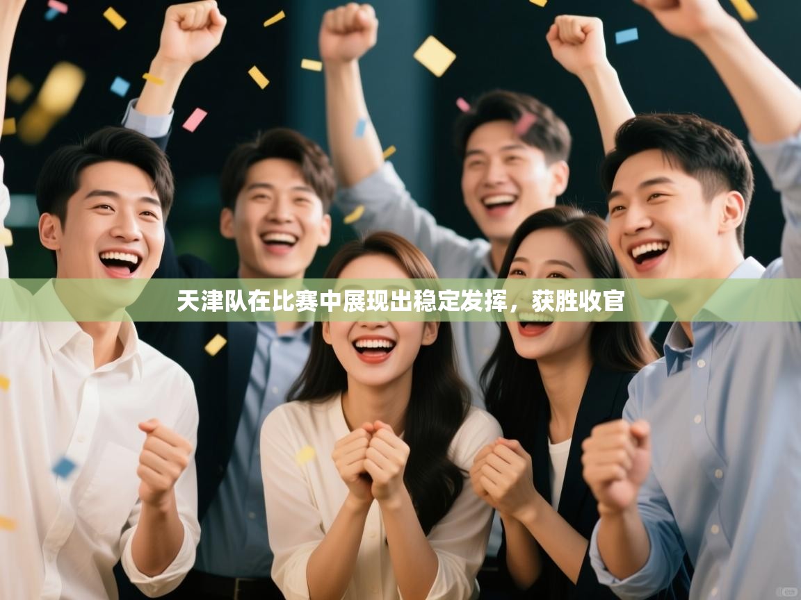 天津队在比赛中展现出稳定发挥，获胜收官